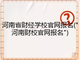 河南省财经学校官网报名("河南财校官网报名")
