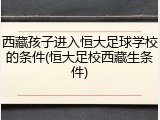 西藏孩子进入恒大足球学校的条件(恒大足校西藏生条件)