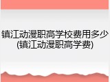 镇江动漫职高学校费用多少(镇江动漫职高学费)