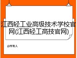 江西轻工业高级技术学校官网(江西轻工高技官网)