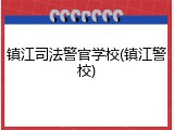 镇江司法警官学校(镇江警校)