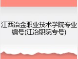江西冶金职业技术学院专业编号(江冶职院专号)