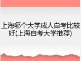 上海哪个大学成人自考比较好(上海自考大学推荐)