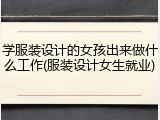 学服装设计的女孩出来做什么工作(服装设计女生就业)