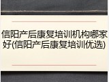 信阳产后康复培训机构哪家好(信阳产后康复培训优选)