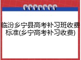 临汾乡宁县高考补习班收费标准(乡宁高考补习收费)