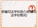 新疆司法学校简介(新疆司法学校概况)