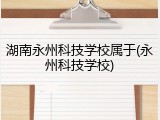 湖南永州科技学校属于(永州科技学校)