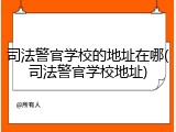 司法警官学校的地址在哪(司法警官学校地址)