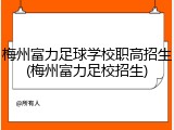 梅州富力足球学校职高招生(梅州富力足校招生)