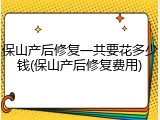 保山产后修复一共要花多少钱(保山产后修复费用)