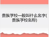 贵族学校一般叫什么名字(贵族学校名称)