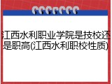 江西水利职业学院是技校还是职高(江西水利职校性质)