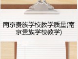 南京贵族学校教学质量(南京贵族学校教学)