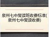 泉州七中复读班收费标准(泉州七中复读收费)