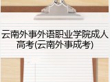 云南外事外语职业学院成人高考(云南外事成考)