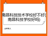 南昌科技技术学校好不好(南昌科技学校好吗)