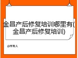 金昌产后修复培训哪里有(金昌产后修复培训)