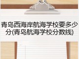 青岛西海岸航海学校要多少分(青岛航海学校分数线)