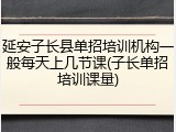 延安子长县单招培训机构一般每天上几节课(子长单招培训课量)