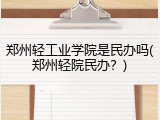 郑州轻工业学院是民办吗(郑州轻院民办？)