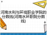 河南水利与环境职业学院的分数线(河南水环职院分数线)