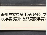 惠州博罗县高中复读补习学校学费(惠州博罗复读学费)