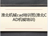 淮北机械cad培训班(淮北CAD机械培训)