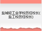 盐城轻工业学校历任校长(盐工校历任校长)