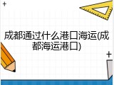 成都通过什么港口海运(成都海运港口)