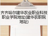 齐齐哈尔建华农业职业科技职业学院地址(建华农职院地址)