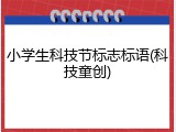 小学生科技节标志标语(科技童创)