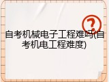自考机械电子工程难吗(自考机电工程难度)