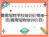 黄南宠物学校培训价格表一览(黄南宠物培训价目)