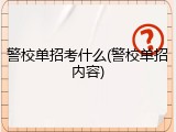 警校单招考什么(警校单招内容)