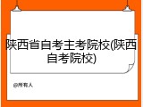 陕西省自考主考院校(陕西自考院校)