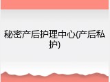 秘密产后护理中心(产后私护)