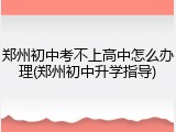 郑州初中考不上高中怎么办理(郑州初中升学指导)