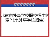 北京市外事学校职校招生简章(北京外事学校招生)