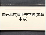 连云港东海中专学校(东海中专)