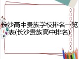 长沙高中贵族学校排名一览表(长沙贵族高中排名)