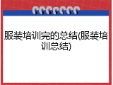 服装培训完的总结(服装培训总结)