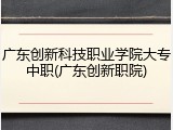 广东创新科技职业学院大专中职(广东创新职院)