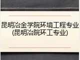 昆明冶金学院环境工程专业(昆明冶院环工专业)