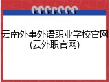 云南外事外语职业学校官网(云外职官网)