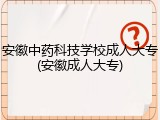 安徽中药科技学校成人大专(安徽成人大专)