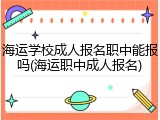 海运学校成人报名职中能报吗(海运职中成人报名)
