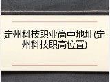 定州科技职业高中地址(定州科技职高位置)
