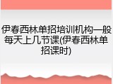 伊春西林单招培训机构一般每天上几节课(伊春西林单招课时)