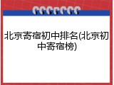 北京寄宿初中排名(北京初中寄宿榜)